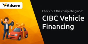 CIBC Vehicle Financing: Your Complete Guide